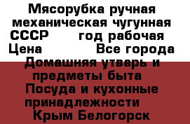 Мясорубка ручная механическая чугунная СССР 1973 год рабочая › Цена ­ 1 500 - Все города Домашняя утварь и предметы быта » Посуда и кухонные принадлежности   . Крым,Белогорск